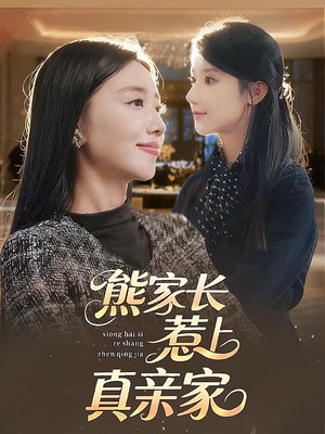 熊家长惹上真亲家短剧（35集家庭短剧免费看完整剧情）