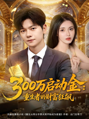 300万启动金重生者的财富狂飙短剧（79集励志短剧免费看完整版）
