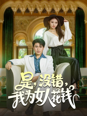 是没错我为女人花钱短剧（80集都市短剧免费看完整版）