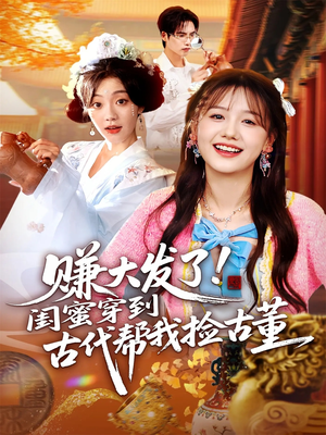 赚大发了闺蜜穿到古代帮我捡古董短剧（66集穿越短剧高清免费看全集）