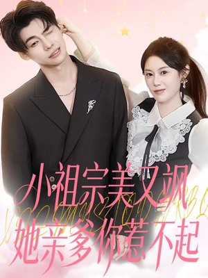 小祖宗美又飒她亲爹你惹不起短剧（80集家族短剧完整版免费看）