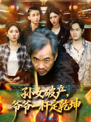 孙女破产，爷爷一杆定乾坤短剧（60集现实题材短剧完整版免费看）