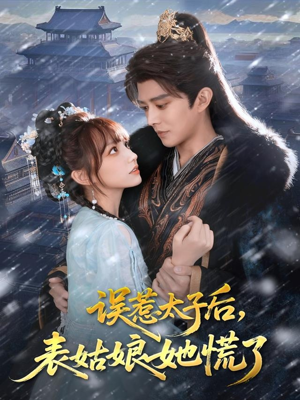 误惹太子后，表姑娘她慌了短剧（80集古风短剧超清完整版免费看）