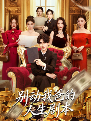 别动我爸的人生剧本短剧（85集都市情感短剧高清无删减在线看）