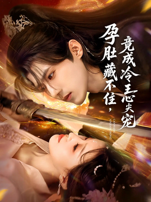 孕肚藏不住，竟成冷王心尖宠短剧（66集古风短剧高清全集免费看）