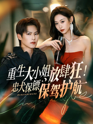 重生大小姐放肆狂！忠犬保镖保驾护航短剧（71集重生短剧免费在线看全集）