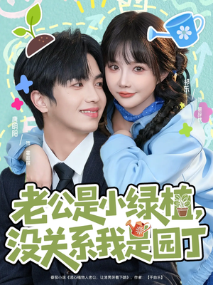 老公是小绿植，没关系我是园丁短剧（57集奇幻短剧免费看高清全集）