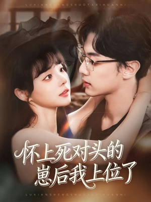 怀上死对头的崽后我上位了短剧（74集情感短剧免费高清看全集）