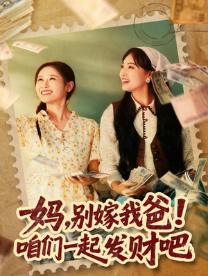 妈，别嫁我爸！咱们一起发财吧短剧（80集家庭喜剧短剧全集免费在线看）