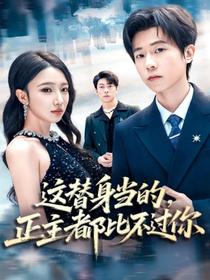 这替身当的，正主都比不过你短剧（71集爱情短剧超清在线观看）