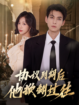 协议到期后他掀翻过往短剧（60集情感逆袭短剧在线免费看全集）