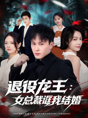 退役龙王：女总裁诓我结婚短剧（80集都市剧情短剧免费看全集）