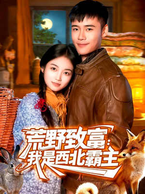 荒野致富：我是西北霸主短剧（98集逆袭奋斗短剧高清全集观看）