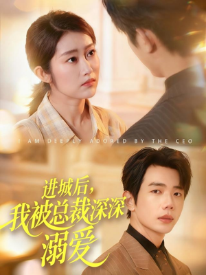 进城后，我被总裁深深溺爱短剧（109集都市浪漫短剧视频免费看）