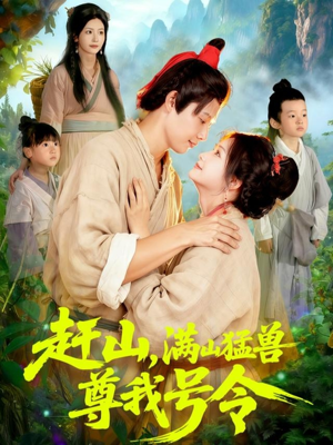 赶山，满山猛兽尊我号令短剧（92集奇幻灵异短剧全集免费看）