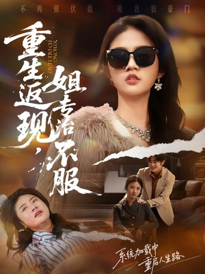 重生返现，姐专治不服短剧（64集重生短剧免费在线看全集）