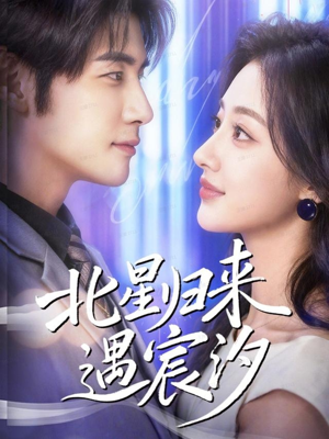 北星归来遇宸汐短剧（60集都市情感短剧全剧免费观看）