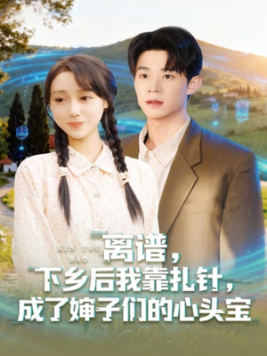 离谱下乡后我靠扎针成了婶子们的心头宝短剧（79集乡村搞笑短剧高清在线看）