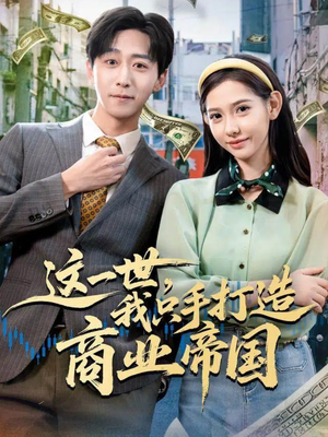 这一世，我只手打造商业帝国短剧（82集商业传奇短剧完整版高清看）