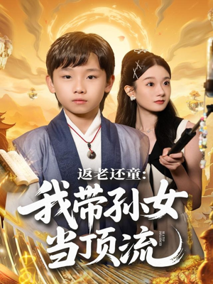 返老还童：我带孙女当顶流圈短剧（81集奇幻短剧高清在线免费看）