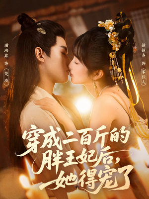 穿成二百斤的胖王妃后，她得宠了短剧（80集古风短剧全集在线看）