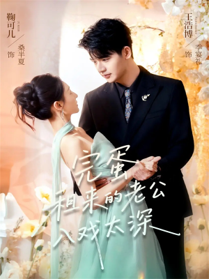 完蛋租来的老公入戏太深短剧（60集情感短剧免费看高清全集）