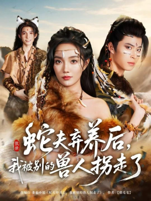 蛇夫弃养后，我被别的兽人拐走了短剧（60集奇幻短剧全集免费观看）