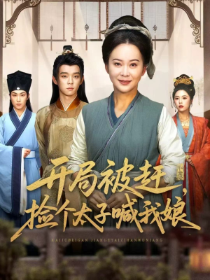 开局被赶，捡个太子喊我娘短剧（66集穿越古风短剧全集在线免费看）