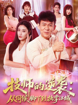 技师的逆袭：从伺候脚丫到执掌江城短剧（55集逆袭短剧免费看全集视频）