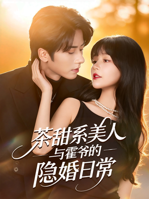 茶甜系美人与霍爷的隐婚日常短剧（85集甜宠短剧在线免费看完整版）