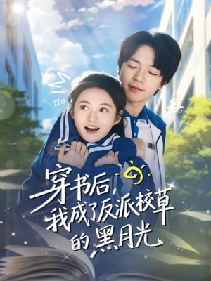 穿书后，我成了反派校草的黑月光短剧（98集校园短剧免费全集观看）
