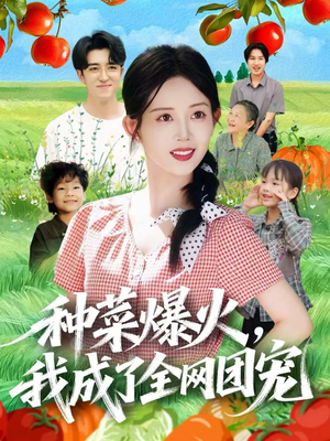 种菜爆火，我成了全网团宠短剧（65集田园短剧精彩全集免费看）