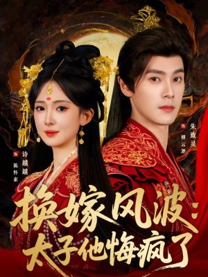 换嫁风波：太子他悔疯了短剧（60集古装虐心短剧免费在线看全集）