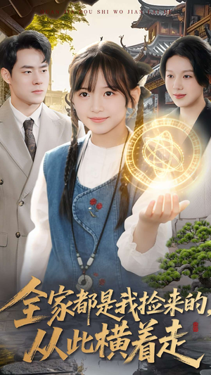 全家都是我捡来的，从此横着走短剧（100集家庭温情喜剧短剧完整版免费看）