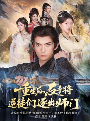 重生后，反手将逆徒们逐出师门短剧（80集重生短剧在线观看全集）