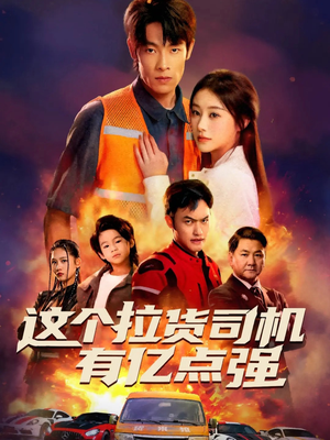 这个拉货司机有亿点强短剧（60集逆袭短剧超清画质免费看全集）