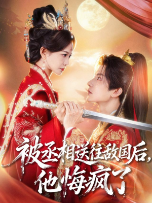 被丞相送往敌国后，他悔疯了短剧（60集历史权谋短剧免费看高清全集）