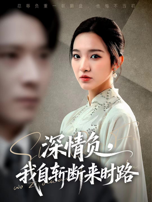 深情负，我自斩断来时路短剧（62集情感短剧完整版免费看）
