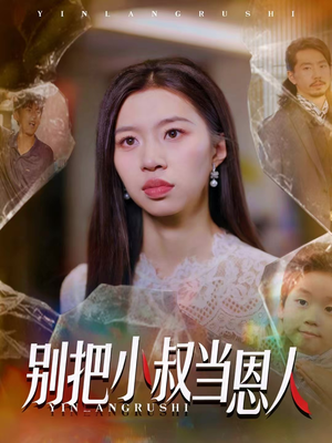 别把小叔当恩人短剧（56集剧情短剧在线免费看高清）