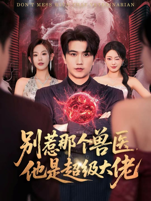 别惹那个兽医，他是超级大佬短剧（65集都市玄幻短剧免费看全集）