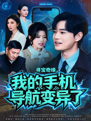 寻宝奇缘，我的手机导航变异了短剧（80集奇幻短剧在线观看完整版）