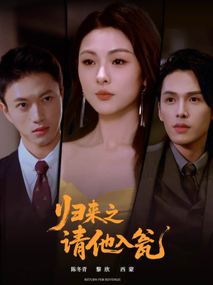 归来之请他入瓮短剧（72集复仇短剧免费畅看全集）