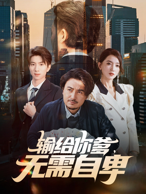 输给你爹无需自卑短剧（61集诙谐风短剧无删减免费看）