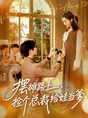 摆摊路上，捡个总裁给娃当爹短剧（98集都市情感短剧高清全集免费看）