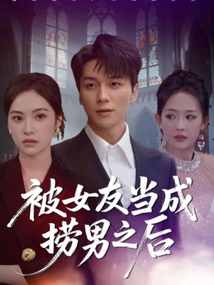 被女友当成捞男之后短剧（60集情感短剧全集免费在线看）