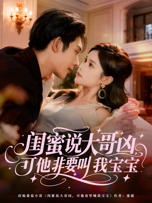 闺蜜说大哥凶，可他非要叫我宝宝短剧（60集现代甜宠短剧完整版免费看）