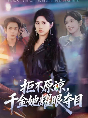拒不原谅，千金她耀眼夺目短剧（67集剧情短剧免费观看完整版）