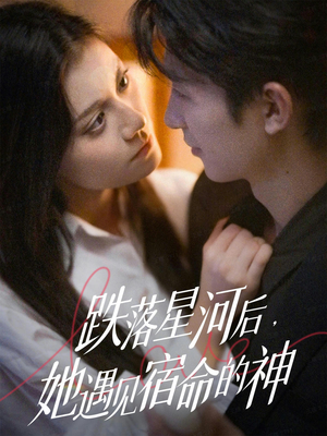 跌落星河后，她遇见宿命的神短剧（80集奇幻短剧免费看全集不卡顿）