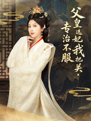 父皇选妃我把关，专治不服短剧（86集古装短剧完整版免费看）