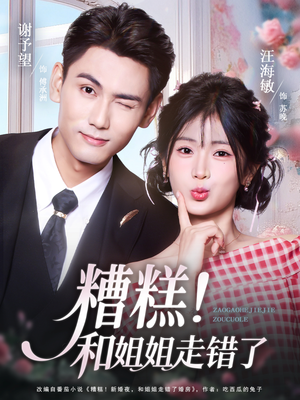 糟糕！和姐姐走错了短剧（124集都市奇幻喜剧短剧免费看）